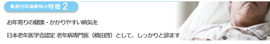 お年寄りの健康・かかりやすい病気を日本老年医学会認定 老年病専門医として、しっかりと診ます