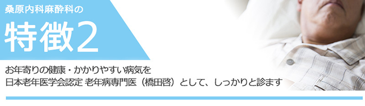 お年寄りの健康・かかりやすい病気を日本老年医学会認定 老年病専門医として、しっかりと診ます